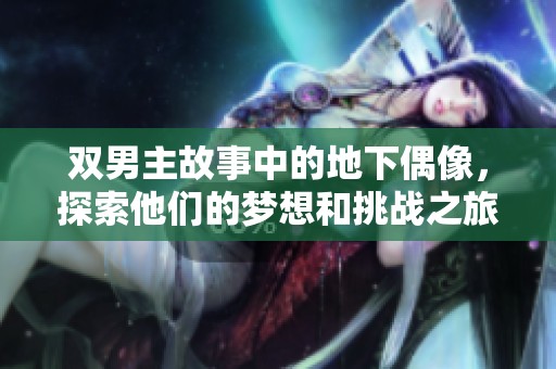 双男主故事中的地下偶像，探索他们的梦想和挑战之旅