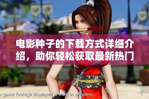 电影种子的下载方式详细介绍，助你轻松获取最新热门影片资源