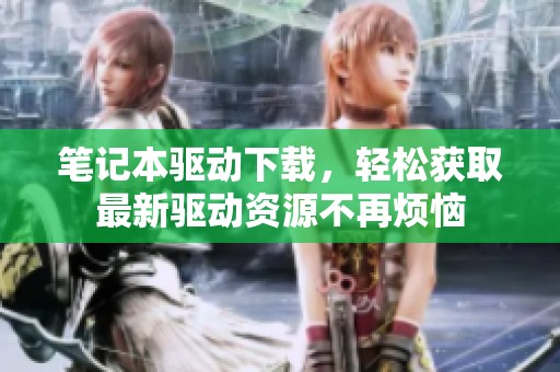笔记本驱动下载，轻松获取最新驱动资源不再烦恼