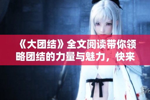 《大团结》全文阅读带你领略团结的力量与魅力，快来探索这篇精彩文章吧