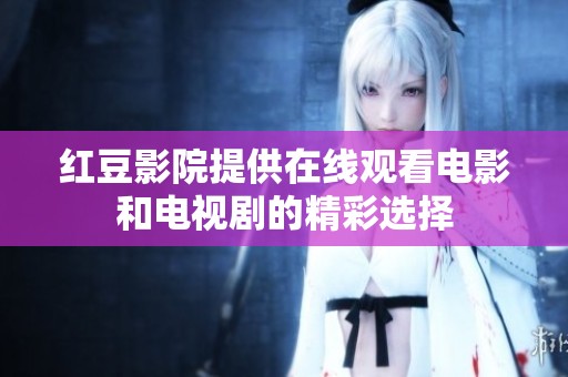 红豆影院提供在线观看电影和电视剧的精彩选择