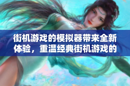 街机游戏的模拟器带来全新体验，重温经典街机游戏的乐趣和回忆
