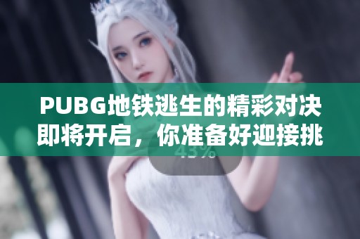 PUBG地铁逃生的精彩对决即将开启，你准备好迎接挑战了吗