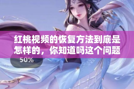 红桃视频的恢复方法到底是怎样的，你知道吗这个问题值得关注