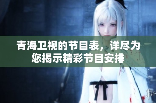 青海卫视的节目表，详尽为您揭示精彩节目安排