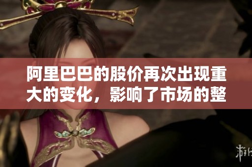 阿里巴巴的股价再次出现重大的变化，影响了市场的整体走势