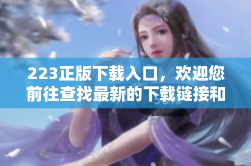 223正版下载入口，欢迎您前往查找最新的下载链接和使用指南