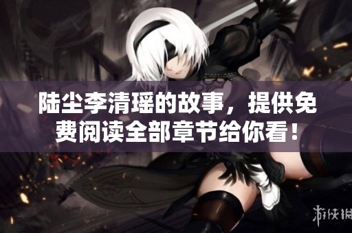 陆尘李清瑶的故事，提供免费阅读全部章节给你看！
