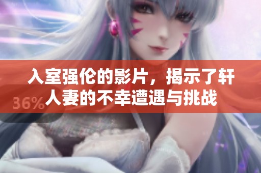 入室强伦的影片，揭示了轩人妻的不幸遭遇与挑战