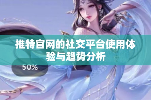推特官网的社交平台使用体验与趋势分析