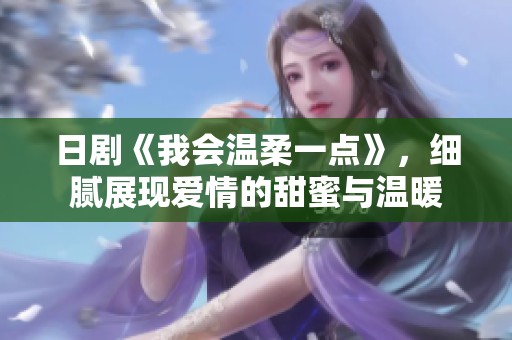日剧《我会温柔一点》，细腻展现爱情的甜蜜与温暖
