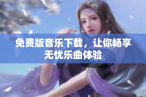 免费版音乐下载，让你畅享无忧乐曲体验