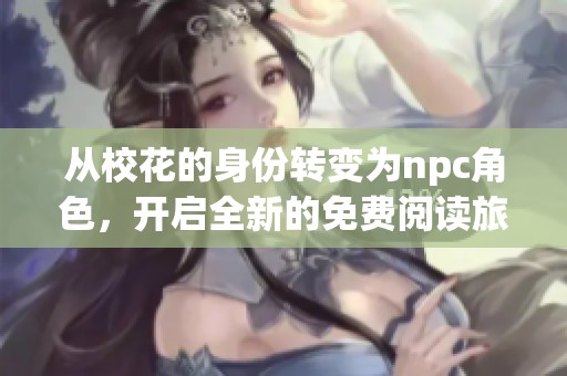 从校花的身份转变为npc角色，开启全新的免费阅读旅程