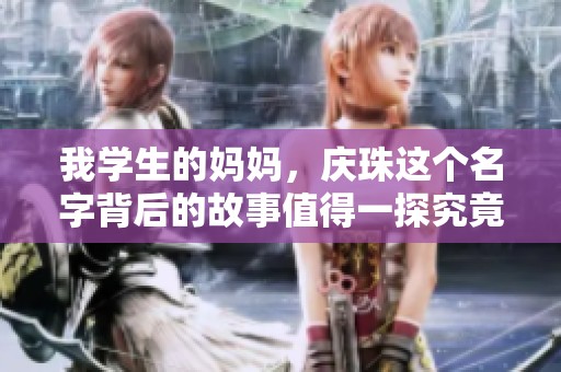 我学生的妈妈，庆珠这个名字背后的故事值得一探究竟