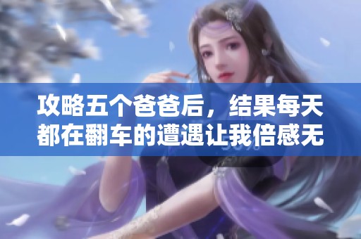 攻略五个爸爸后，结果每天都在翻车的遭遇让我倍感无奈