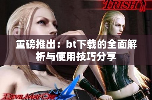 重磅推出：bt下载的全面解析与使用技巧分享
