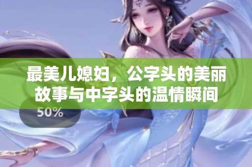最美儿媳妇，公字头的美丽故事与中字头的温情瞬间