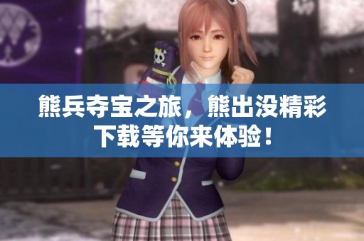 熊兵夺宝之旅，熊出没精彩下载等你来体验！