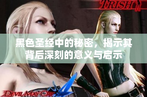 黑色圣经中的秘密，揭示其背后深刻的意义与启示