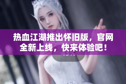 热血江湖推出怀旧版，官网全新上线，快来体验吧！