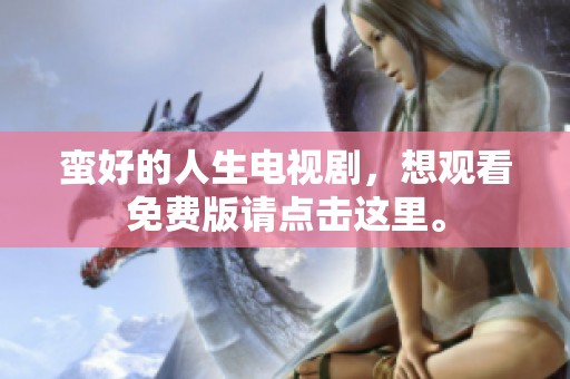 蛮好的人生电视剧，想观看免费版请点击这里。