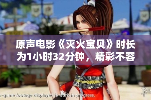 原声电影《灭火宝贝》时长为1小时32分钟，精彩不容错过！