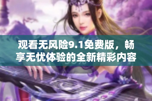 观看无风险9.1免费版，畅享无忧体验的全新精彩内容