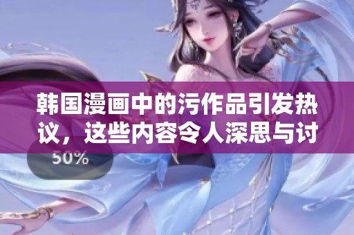 韩国漫画中的污作品引发热议，这些内容令人深思与讨论
