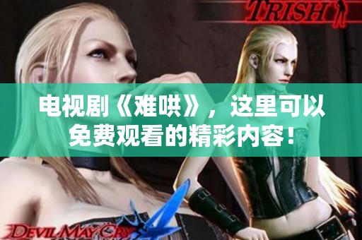 电视剧《难哄》，这里可以免费观看的精彩内容！
