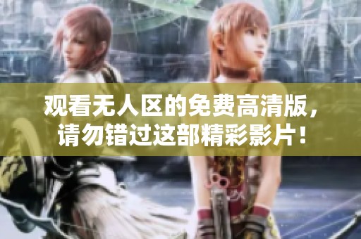 观看无人区的免费高清版，请勿错过这部精彩影片！