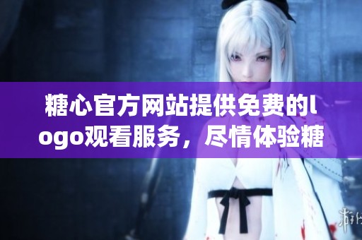 糖心官方网站提供免费的logo观看服务，尽情体验糖心logo的魅力吧！