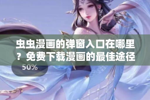 虫虫漫画的弹窗入口在哪里？免费下载漫画的最佳途径是这个！