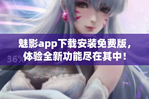 魅影app下载安装免费版，体验全新功能尽在其中！