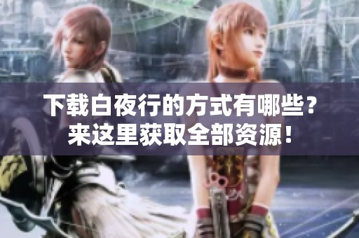 下载白夜行的方式有哪些？来这里获取全部资源！