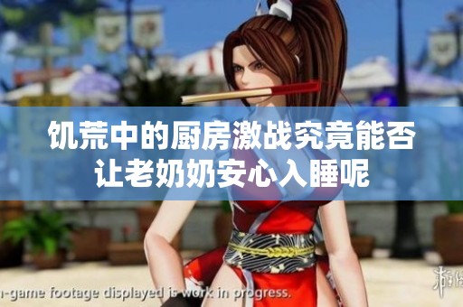 饥荒中的厨房激战究竟能否让老奶奶安心入睡呢