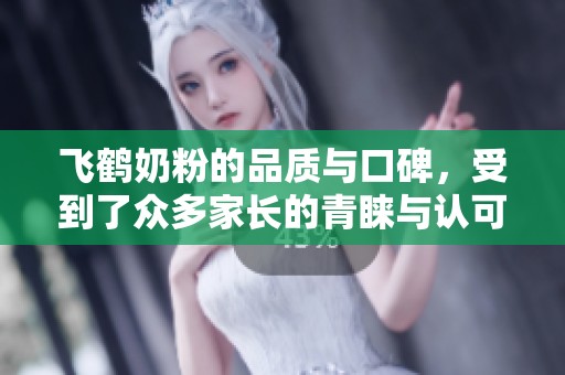 飞鹤奶粉的品质与口碑，受到了众多家长的青睐与认可