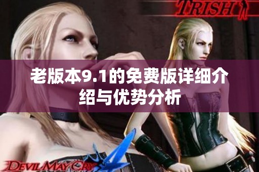 老版本9.1的免费版详细介绍与优势分析