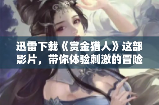 迅雷下载《赏金猎人》这部影片，带你体验刺激的冒险故事