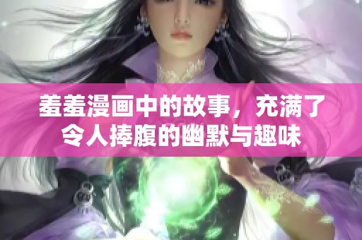 羞羞漫画中的故事，充满了令人捧腹的幽默与趣味
