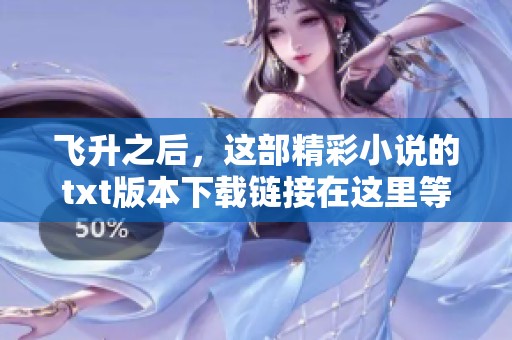 飞升之后，这部精彩小说的txt版本下载链接在这里等你来获取