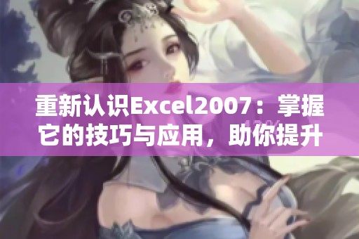 重新认识Excel2007：掌握它的技巧与应用，助你提升办公效率