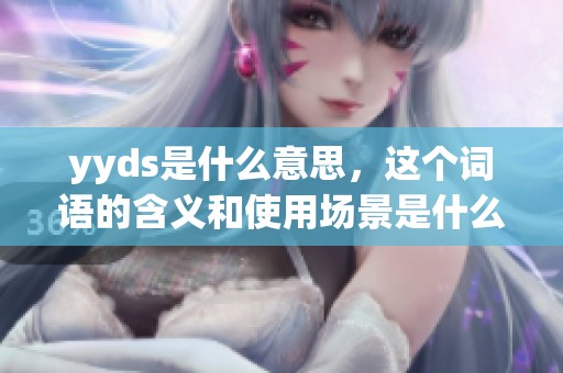 yyds是什么意思，这个词语的含义和使用场景是什么呢