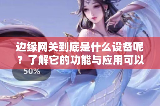 边缘网关到底是什么设备呢？了解它的功能与应用可以更好地利用网络资源。