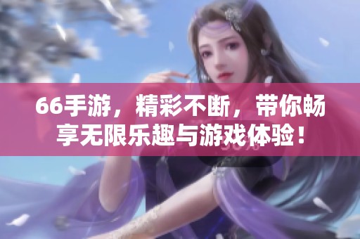 66手游，精彩不断，带你畅享无限乐趣与游戏体验！