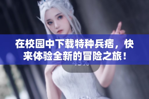 在校园中下载特种兵痞，快来体验全新的冒险之旅！