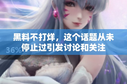 黑料不打烊，这个话题从未停止过引发讨论和关注
