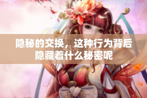 隐秘的交换，这种行为背后隐藏着什么秘密呢