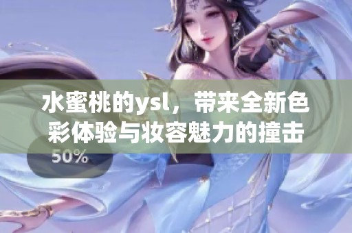 水蜜桃的ysl，带来全新色彩体验与妆容魅力的撞击