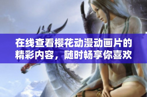 在线查看樱花动漫动画片的精彩内容，随时畅享你喜欢的动画作品