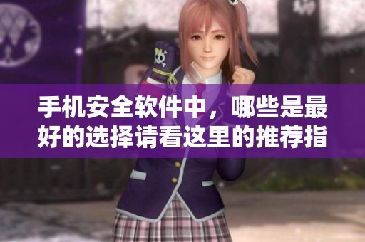 手机安全软件中，哪些是最好的选择请看这里的推荐指南